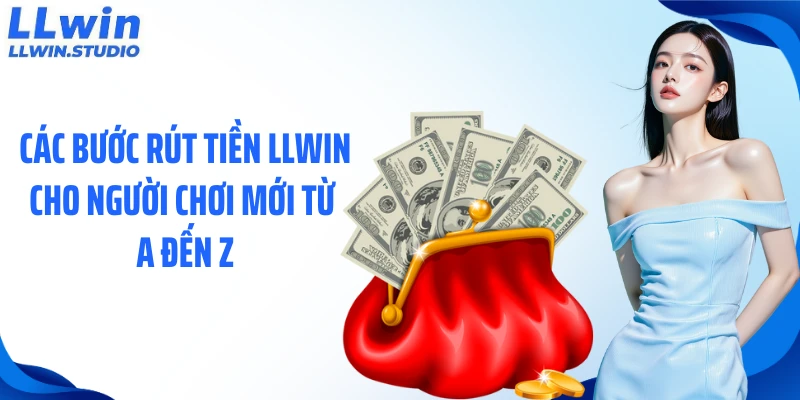 Các bước rút tiền LLWIN cho người chơi mới từ A đến Z