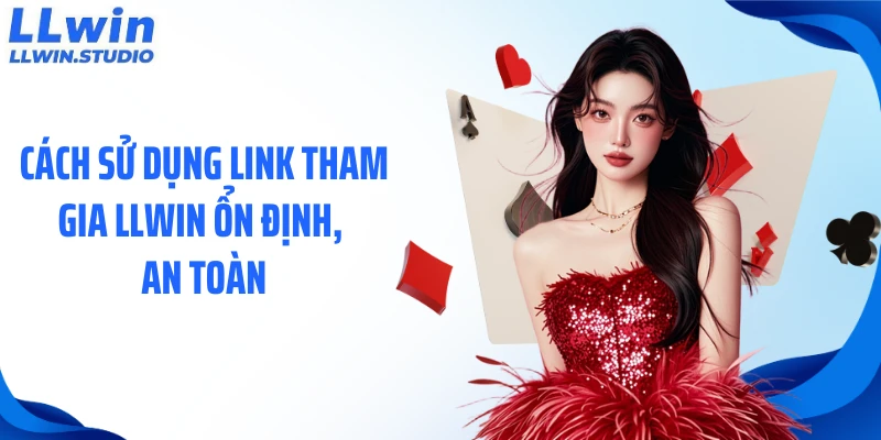 Cách sử dụng link tham gia LLWIN ổn định, an toàn