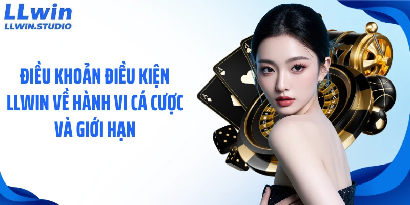 Điều khoản điều kiện LLWIN về hành vi cá cược và giới hạn