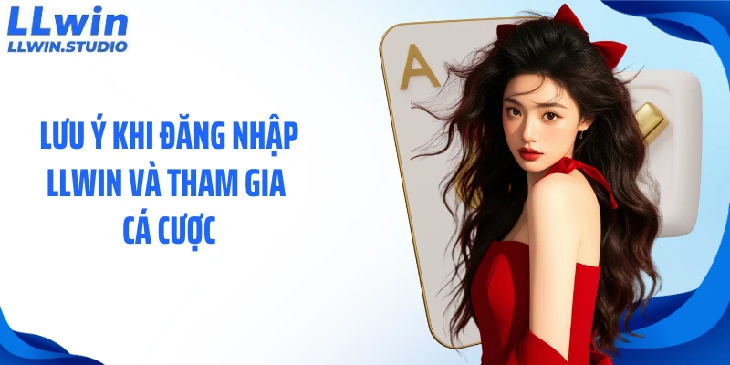 Lưu ý khi đăng nhập LLWIN và tham gia cá cược