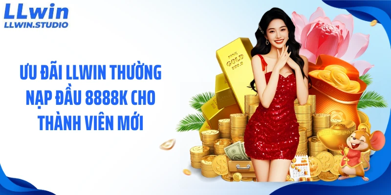 Ưu đãi LLWIN thường nạp đầu 8888k cho thành viên mới